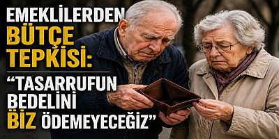Emeklilerden Bütçe Tepkisi: “Tasarrufun Bedelini Biz Ödemeyeceğiz”