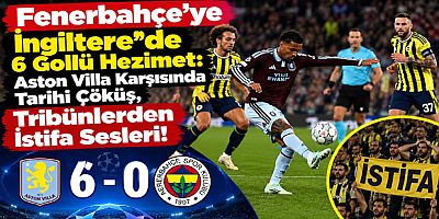 Fenerbahçe’ye İngiltere’de 6 Gollü Hezimet: Aston Villa Karşısında Tarihi Çöküş, Tribünlerden İstifa Sesleri!