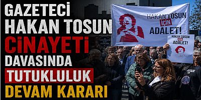 Gazeteci Hakan Tosun Cinayeti Davasında Tutukluluk Devam Kararı