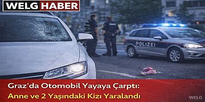 “Graz’da Otomobil Yayaya Çarptı: Anne ve 2 Yaşındaki Kızı Yaralandı”