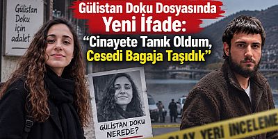 Gülistan Doku Dosyasında Yeni İfade: “Cinayete Tanık Oldum, Cesedi Bagaja Taşıdık”