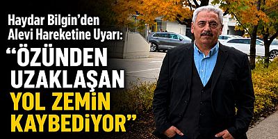 Haydar Bilgin’den Alevi Hareketine Uyarı: “Özünden Uzaklaşan Yol Zemin Kaybediyor”