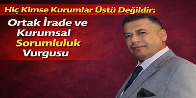 Hiç Kimse Kurumlar Üstü Değildir: Ortak İrade ve Kurumsal Sorumluluk Vurgusu