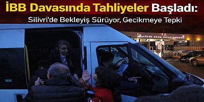 İBB Davasında Tahliyeler Başladı: Silivri’de Bekleyiş Sürüyor, Gecikmeye Tepki