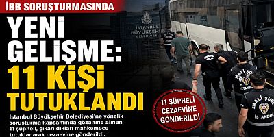 İBB Soruşturmasında Yeni Gelişme: 11 Kişi Tutuklandı