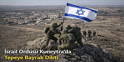 İsrail Ordusu Kuneytra’da Tepeye Bayrak Dikti