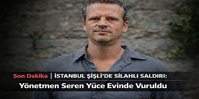 İstanbul Şişli’de Silahlı Saldırı: Yönetmen Seren Yüce Evinde Vuruldu