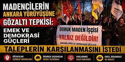 Madencilerin Ankara Yürüyüşüne Gözaltı Tepkisi: Emek ve Demokrasi Güçleri Taleplerin Karşılanmasını İstedi