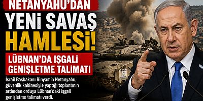 Netanyahu’dan Yeni Savaş Hamlesi: Lübnan’da İşgali Genişletme Talimatı