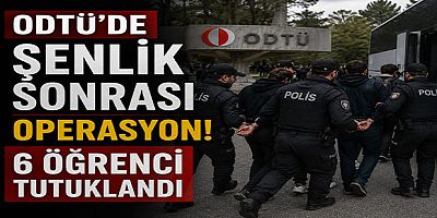 ODTÜ’de Şenlik Sonrası Operasyon: 6 Öğrenci Tutuklandı
