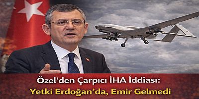 Özel’den Çarpıcı İHA İddiası: Yetki Erdoğan’da, Emir Gelmedi