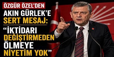 Özgür Özel’den Akın Gürlek’e Sert Mesaj: “İktidarı Değiştirmeden Ölmeye Niyetim Yok”