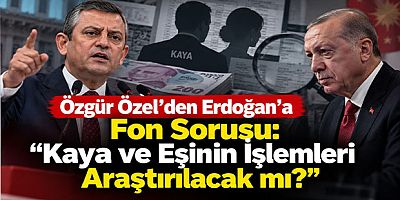 Özgür Özel’den Erdoğan’a Fon Sorusu: “Kaya ve Eşinin İşlemleri Araştırılacak mı?”