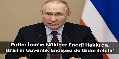 Putin: “İran’ın Nükleer Enerji Hakkı da, İsrail’in Güvenlik Endişesi de Giderilebilir”