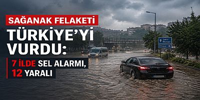 Sağanak Felaketi Türkiye’yi Vurdu: 7 İlde Sel Alarmı, 12 Yaralı