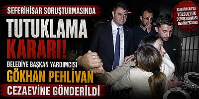 Seferihisar Soruşturmasında Tutuklama Kararı: Belediye Başkan Yardımcısı Gökhan Pehlivan Cezaevine Gönderildi