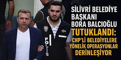 Silivri Belediye Başkanı Bora Balcıoğlu Tutuklandı: CHP’li Belediyelere Yönelik Operasyonlar Derinleşiyor