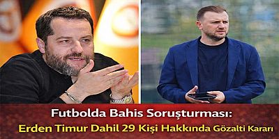 Son Dakika | Futbolda Bahis Soruşturması: Erden Timur Dahil 29 Kişi Hakkında Gözaltı Kararı