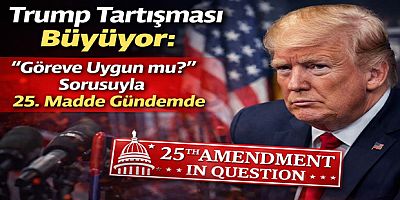 Trump Tartışması Büyüyor: “Göreve Uygun mu?” Sorusuyla 25. Madde Gündemde