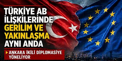 Türkiye AB İlişkilerinde Gerilim ve Yakınlaşma Aynı Anda Ankara İkili Diplomasiye Yöneliyor