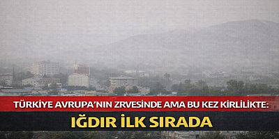 Türkiye Avrupa’nın Zirvesinde Ama Bu Kez Kirlilikte: Iğdır İlk Sırada