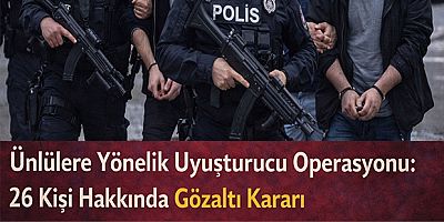 Ünlülere Yönelik Uyuşturucu Operasyonu: 26 Kişi Hakkında Gözaltı Kararı