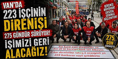 Van’da 223 İşçinin Direnişi 275 Gündür Sürüyor İşimizi Geri Alacağız Mesajı