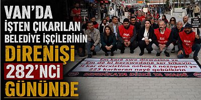 Van’da İşten Çıkarılan Belediye İşçilerinin Direnişi 282’nci Gününde