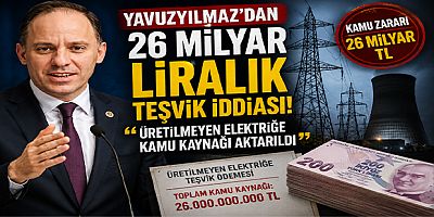 Yavuzyılmaz’dan 26 Milyar Liralık Teşvik İddiası: “Üretilmeyen Elektriğe Kamu Kaynağı Aktarıldı”