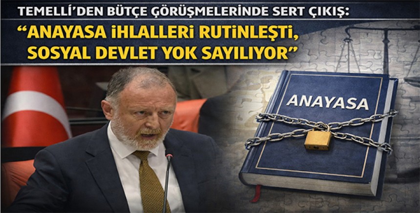 Temelli’den Bütçe Görüşmelerinde Sert Çıkış: “Anayasa İhlalleri Rutinleşti, Sosyal Devlet Yok Sayılıyor”