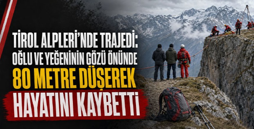 Tirol Alpleri’nde trajedi: Oğlu ve yeğeninin gözü önünde 80 metre düşerek hayatını kaybetti