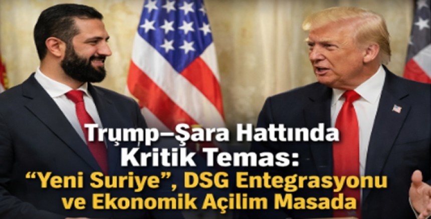 Trump–Şara Hattında Kritik Temas: “Yeni Suriye”, DSG Entegrasyonu ve Ekonomik Açılım Masada
