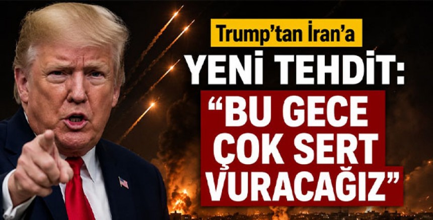 Trump’tan İran’a Yeni Tehdit: “Bu Gece Çok Sert Vuracağız”