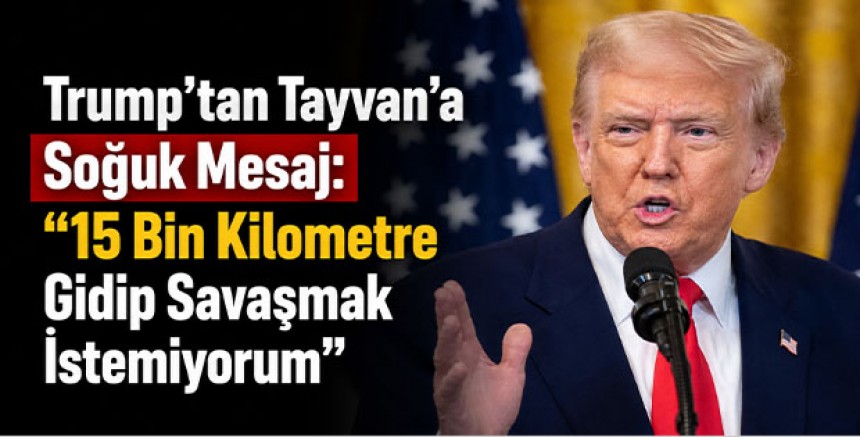 Trump’tan Tayvan’a Soğuk Mesaj: “15 Bin Kilometre Gidip Savaşmak İstemiyorum”