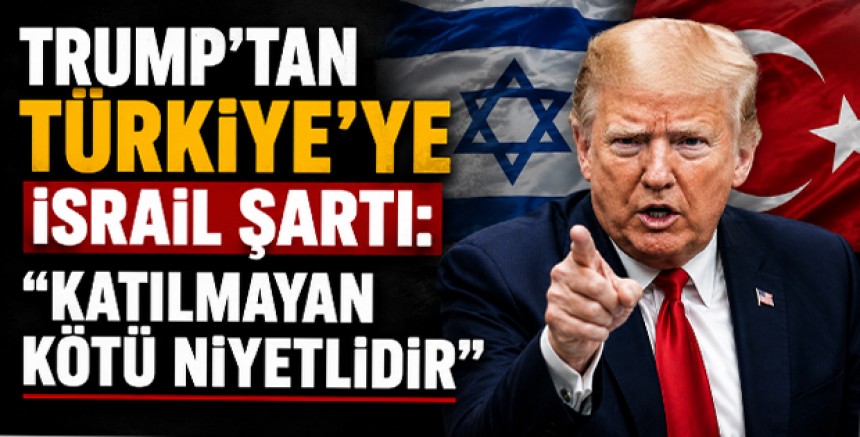 Trump’tan Türkiye’ye İsrail Şartı: “Katılmayan Kötü Niyetlidir”
