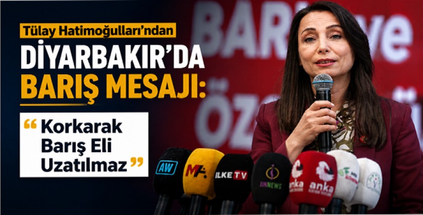 Tülay Hatimoğulları’ndan Diyarbakır’da Barış Mesajı: “Korkarak Barış Eli Uzatılmaz”