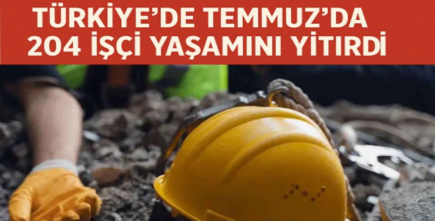 Türkiye’de Temmuz Ayında 204 İşçi Yaşamını Yitirdi