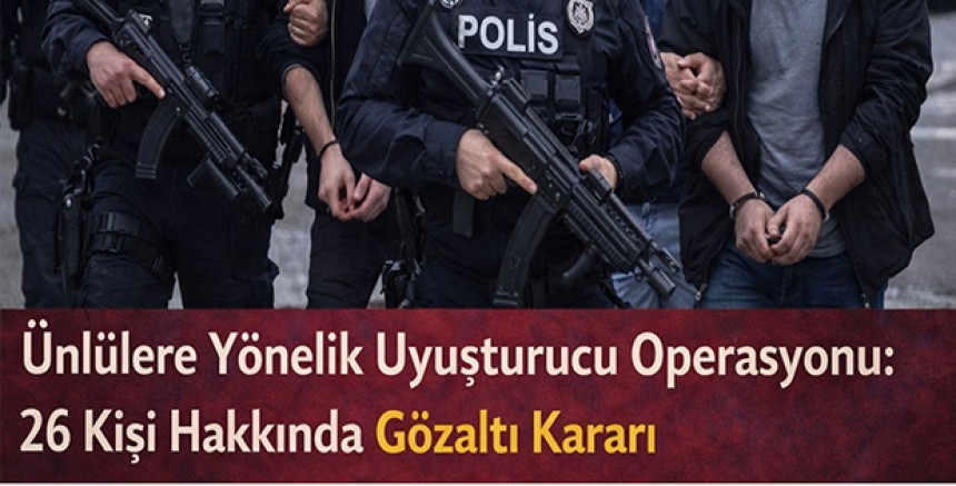 Ünlülere Yönelik Uyuşturucu Operasyonu: 26 Kişi Hakkında Gözaltı Kararı