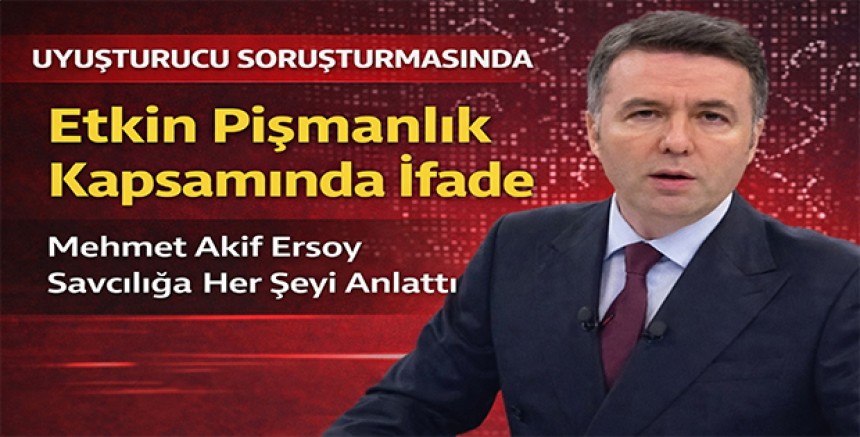 Uyuşturucu Soruşturmasında Etkin Pişmanlık Kapsamında İfade: Mehmet Akif Ersoy Savcılığa Her Şeyi Anlattı