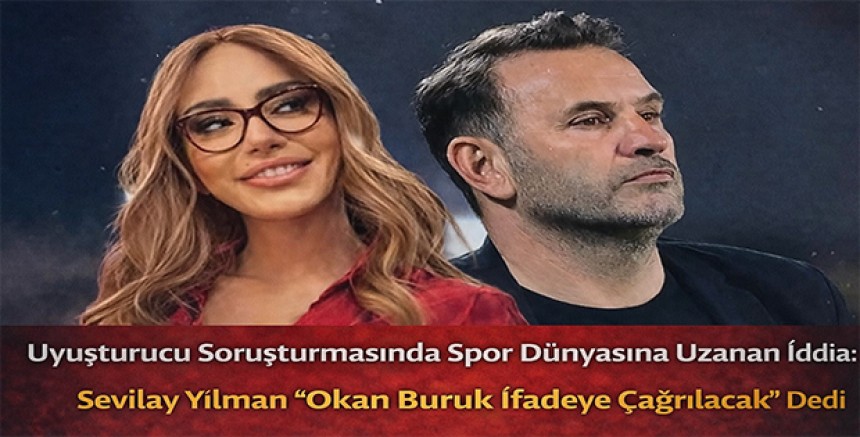 Uyuşturucu Soruşturmasında Spor Dünyasına Uzanan İddia: Sevilay Yılman “Okan Buruk İfadeye Çağrılacak” Ded