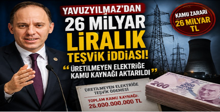 Yavuzyılmaz’dan 26 Milyar Liralık Teşvik İddiası: “Üretilmeyen Elektriğe Kamu Kaynağı Aktarıldı”