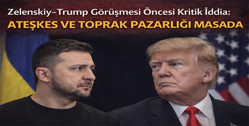 Zelenskiy - Trump Görüşmesi Öncesi Kritik İddia: Ateşkes ve Toprak Pazarlığı Masada